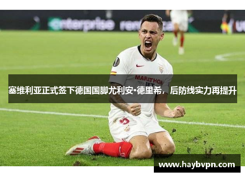 塞维利亚正式签下德国国脚尤利安·德里希，后防线实力再提升