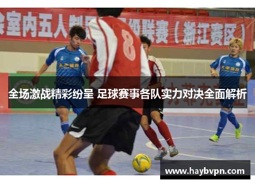 全场激战精彩纷呈 足球赛事各队实力对决全面解析