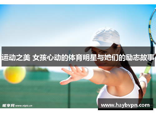 运动之美 女孩心动的体育明星与她们的励志故事