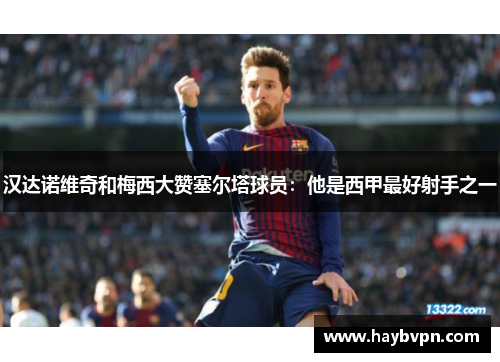 汉达诺维奇和梅西大赞塞尔塔球员：他是西甲最好射手之一