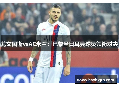 尤文图斯vsAC米兰：巴黎圣日耳曼球员领衔对决