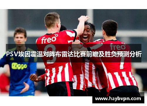 PSV埃因霍温对阵布雷达比赛前瞻及胜负预测分析