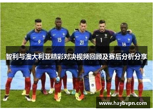 智利与澳大利亚精彩对决视频回顾及赛后分析分享
