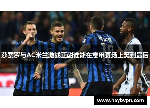 莎索罗与AC米兰激战正酣谁能在意甲赛场上笑到最后