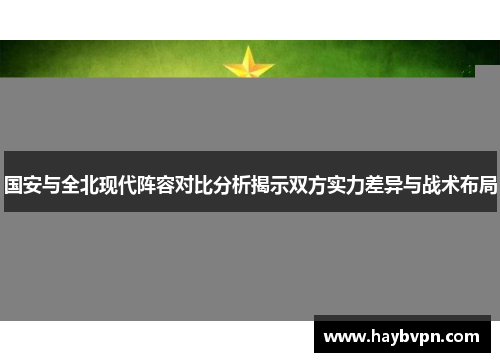 国安与全北现代阵容对比分析揭示双方实力差异与战术布局