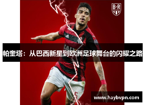 帕奎塔：从巴西新星到欧洲足球舞台的闪耀之路