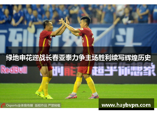 绿地申花迎战长春亚泰力争主场胜利续写辉煌历史